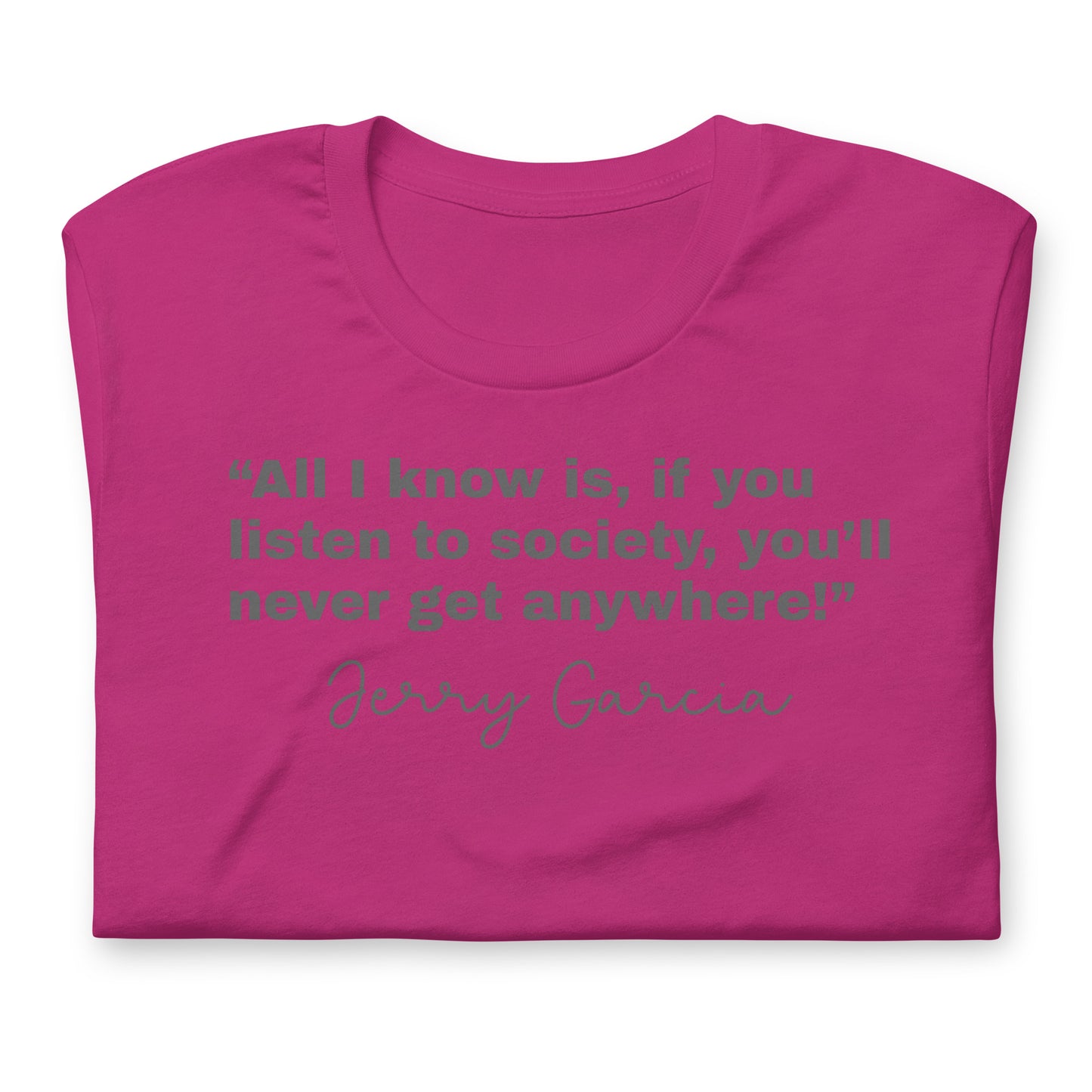 “All I know is, if you listen to society, you’ll never get anywhere!” Jerry Garcia - Cotton Tee Shirt