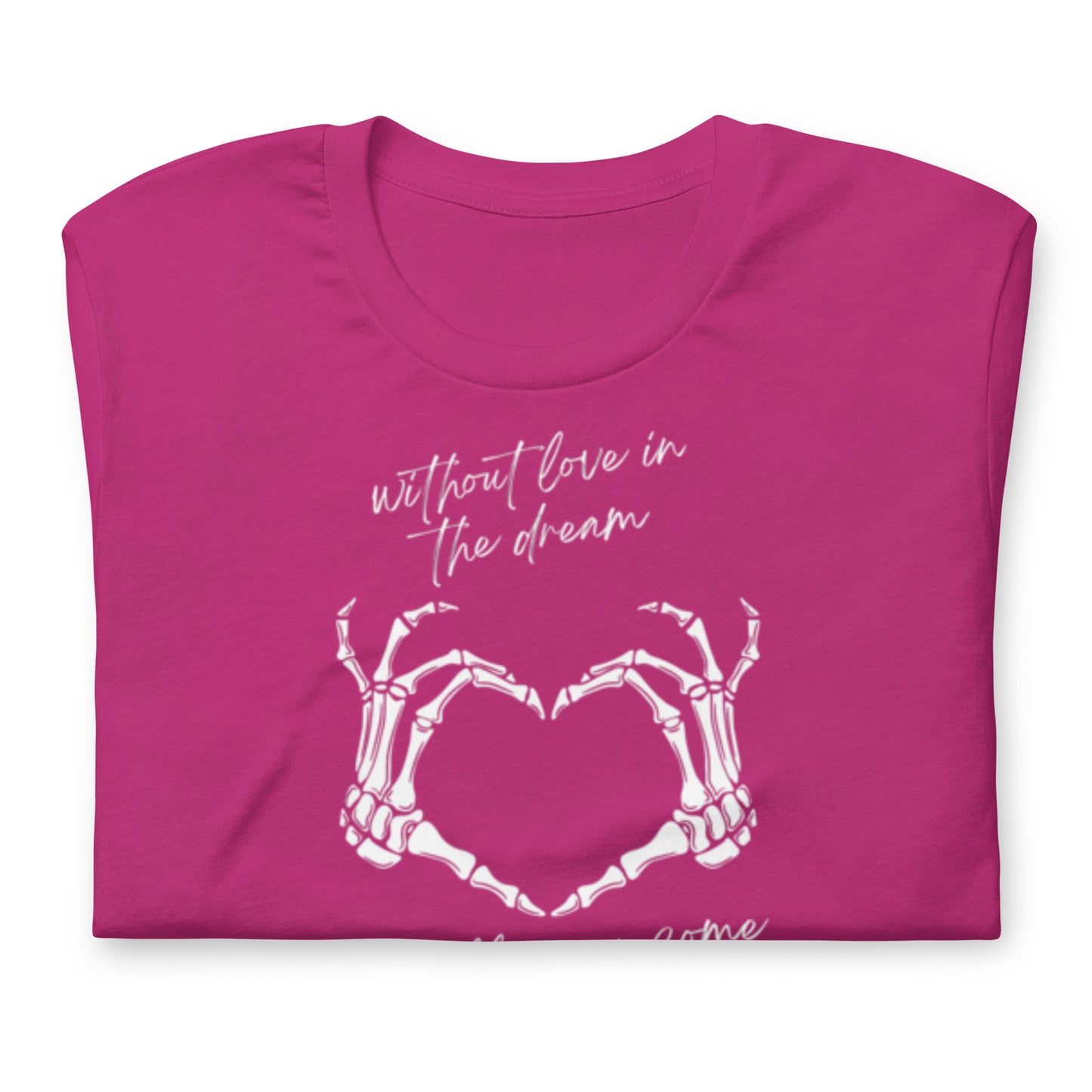 Without Love In The Dream It'll Never Come True - Cotton Tee Shirt