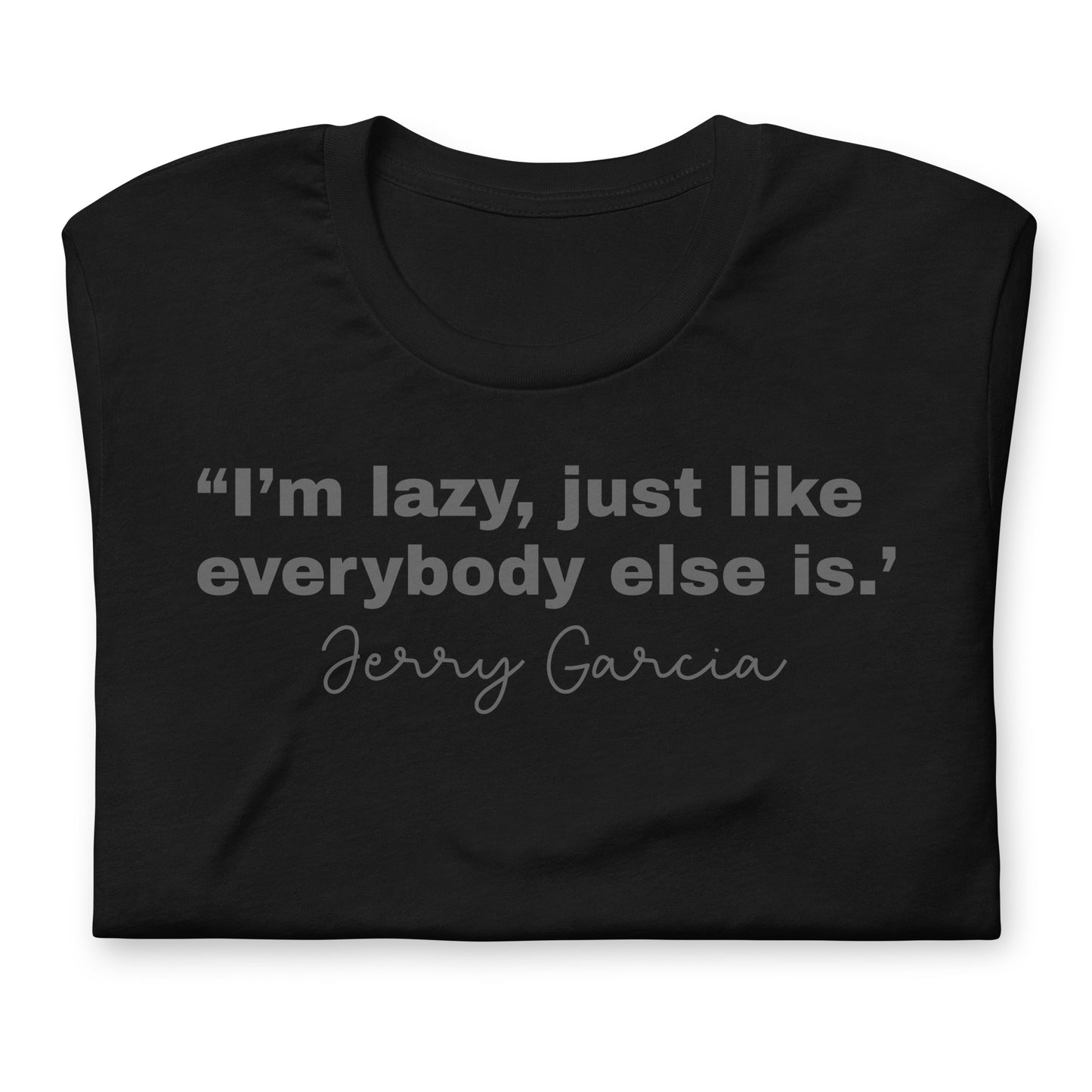 "I'm Lazy Just Like Everybody Else Is. " Jerry Garcia - Cotton Tee Shirt