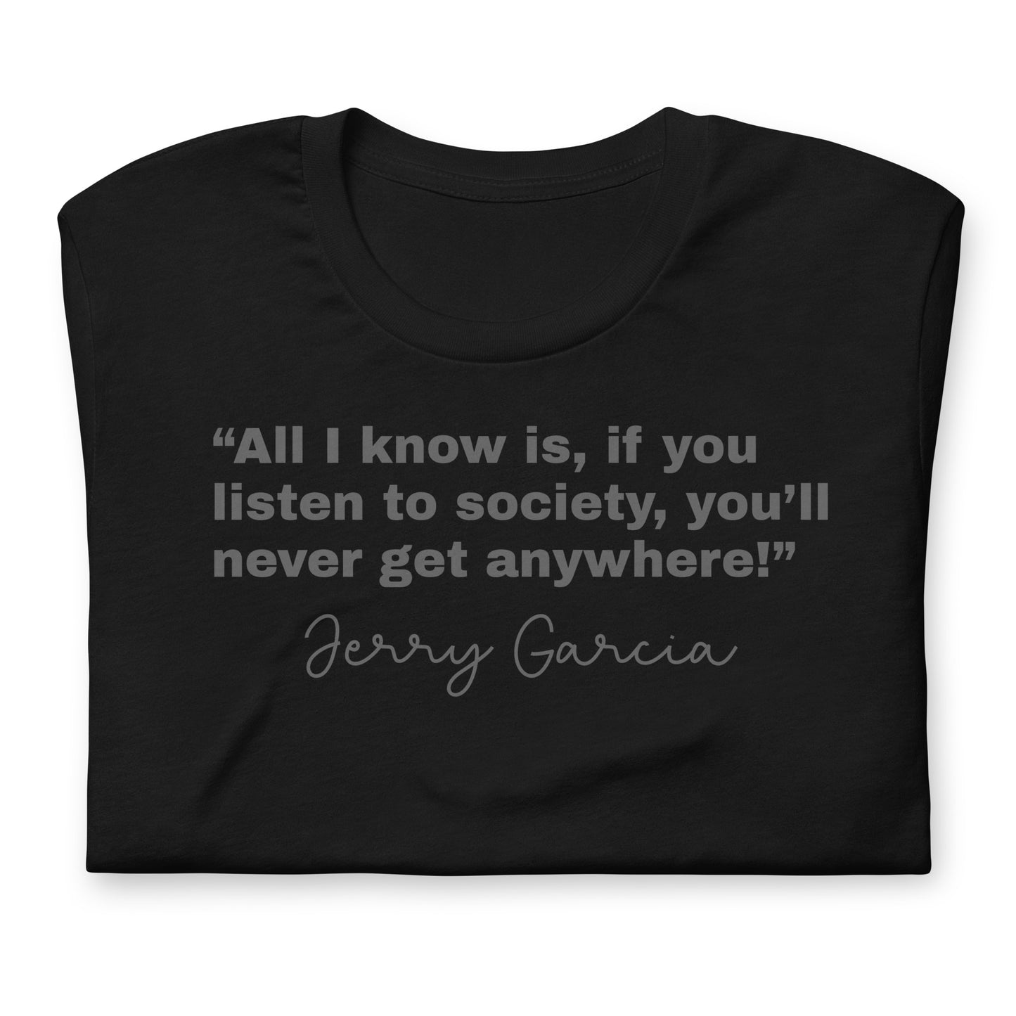 “All I know is, if you listen to society, you’ll never get anywhere!” Jerry Garcia - Cotton Tee Shirt