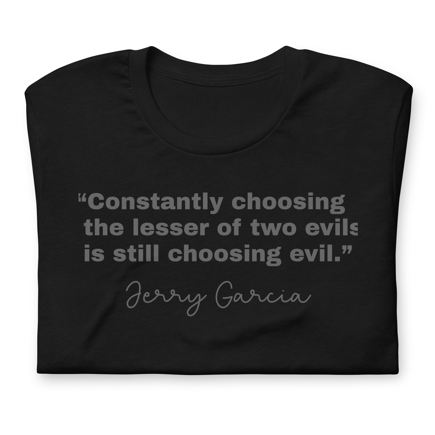 “Constantly choosing the lesser of two evils is still choosing evil.” Jerry Garcia - Cotton Tee Shirt