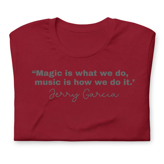 "Magic is what we do, music is how we do it." Jerry Garcia - Cotton Tee Shirt