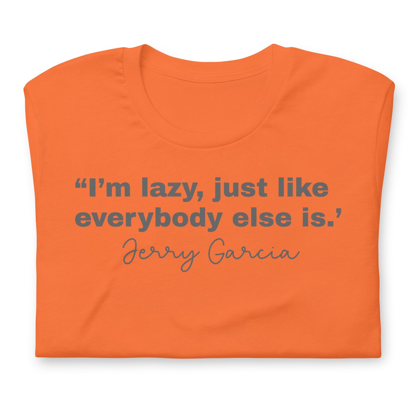 "I'm Lazy Just Like Everybody Else Is. " Jerry Garcia - Cotton Tee Shirt