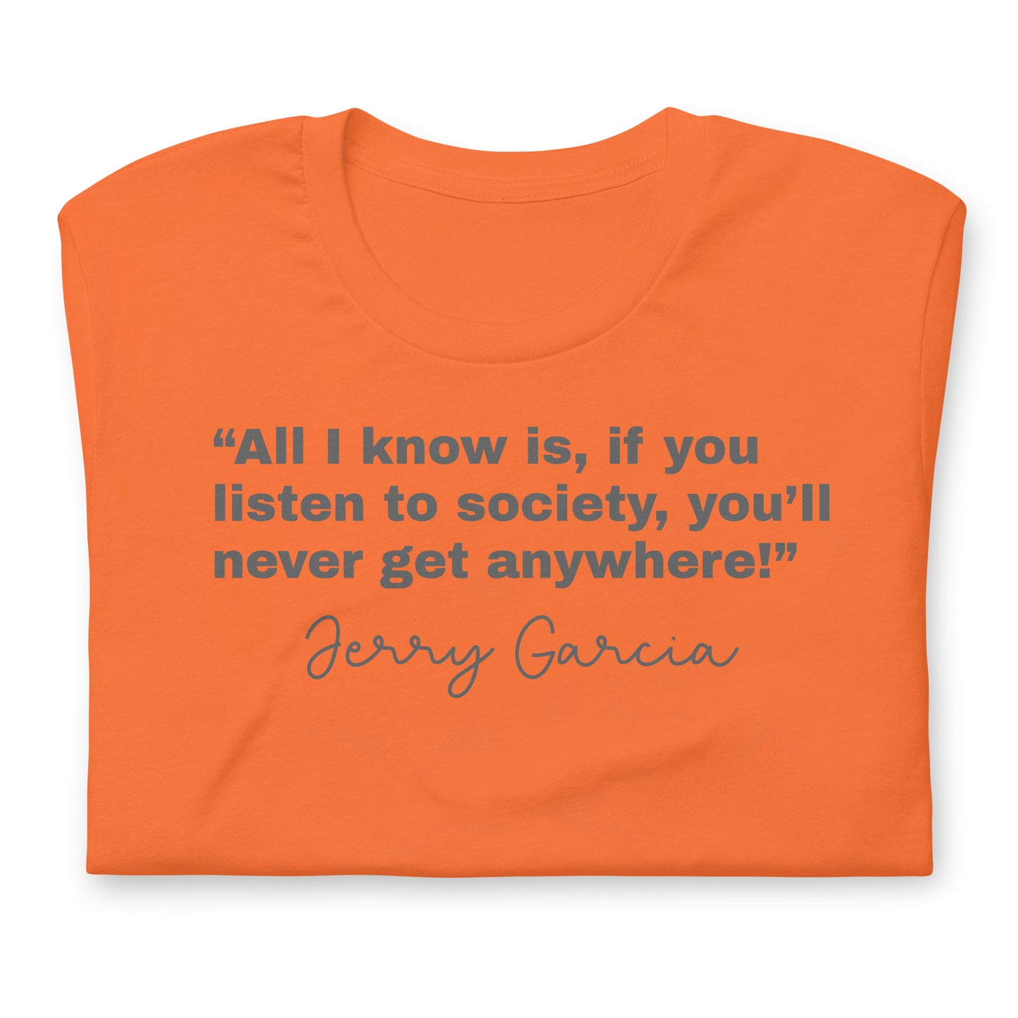 “All I know is, if you listen to society, you’ll never get anywhere!” Jerry Garcia - Cotton Tee Shirt