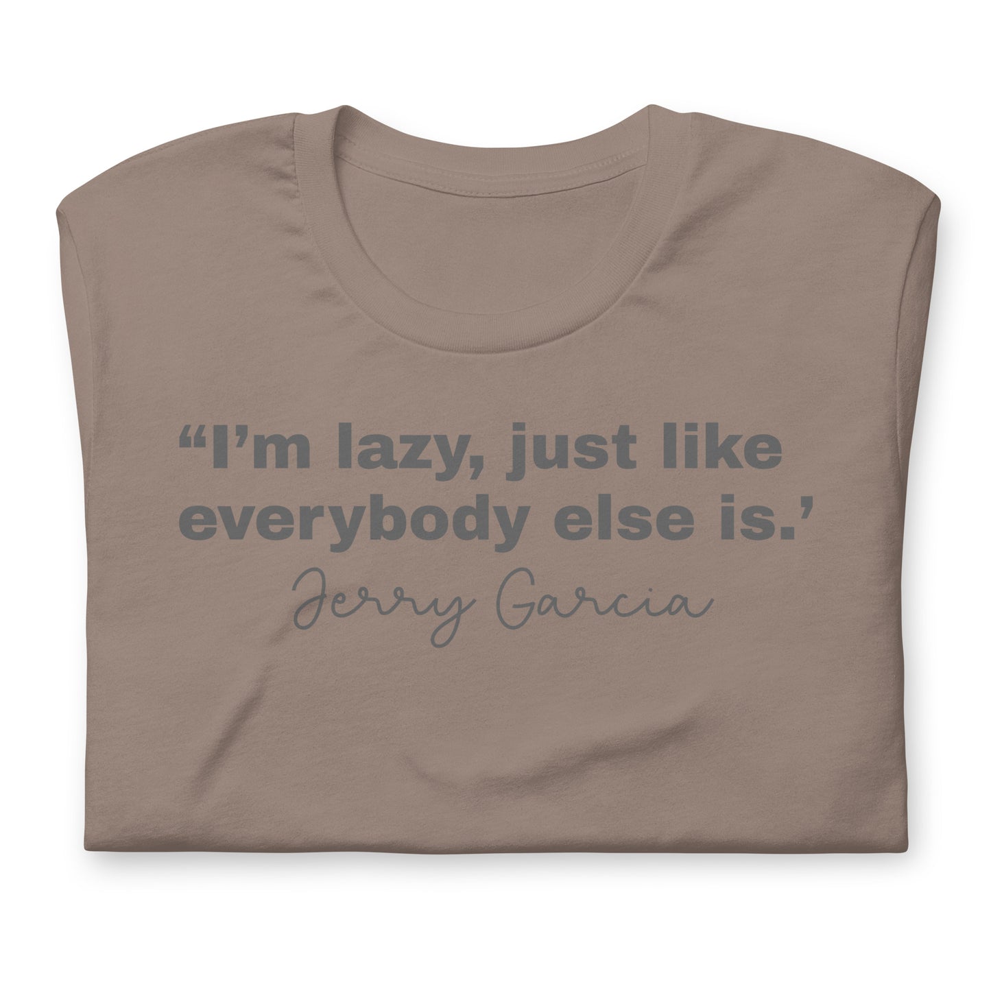 "I'm Lazy Just Like Everybody Else Is. " Jerry Garcia - Cotton Tee Shirt