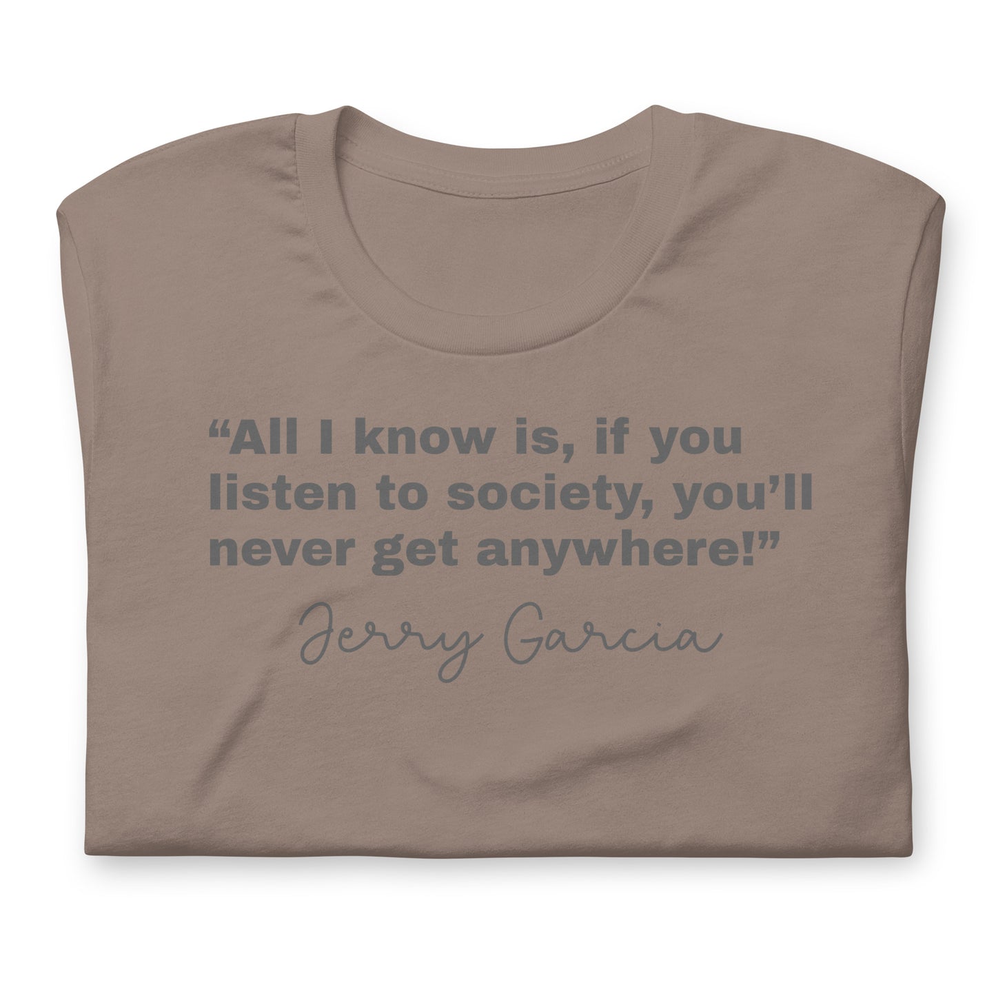 “All I know is, if you listen to society, you’ll never get anywhere!” Jerry Garcia - Cotton Tee Shirt