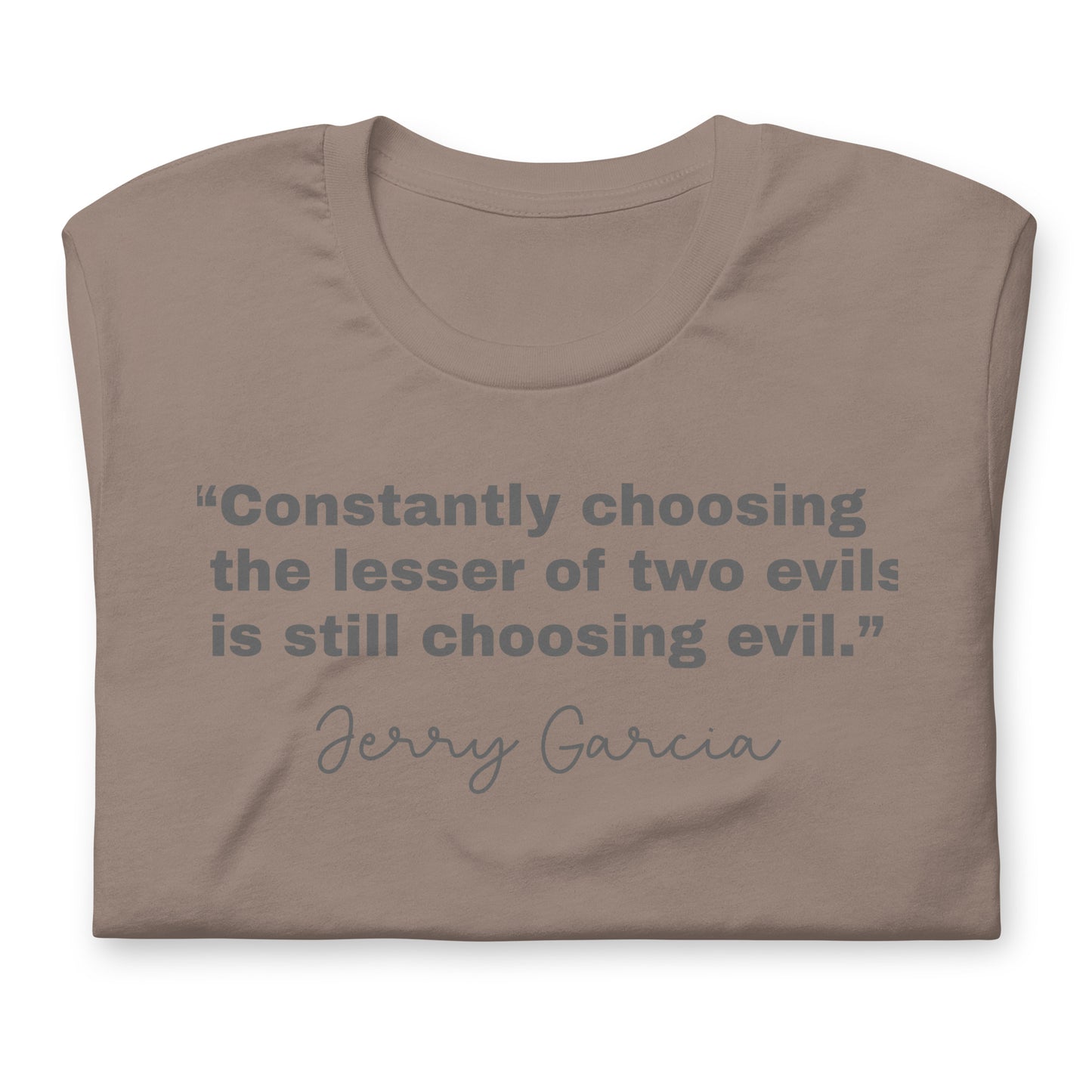 “Constantly choosing the lesser of two evils is still choosing evil.” Jerry Garcia - Cotton Tee Shirt