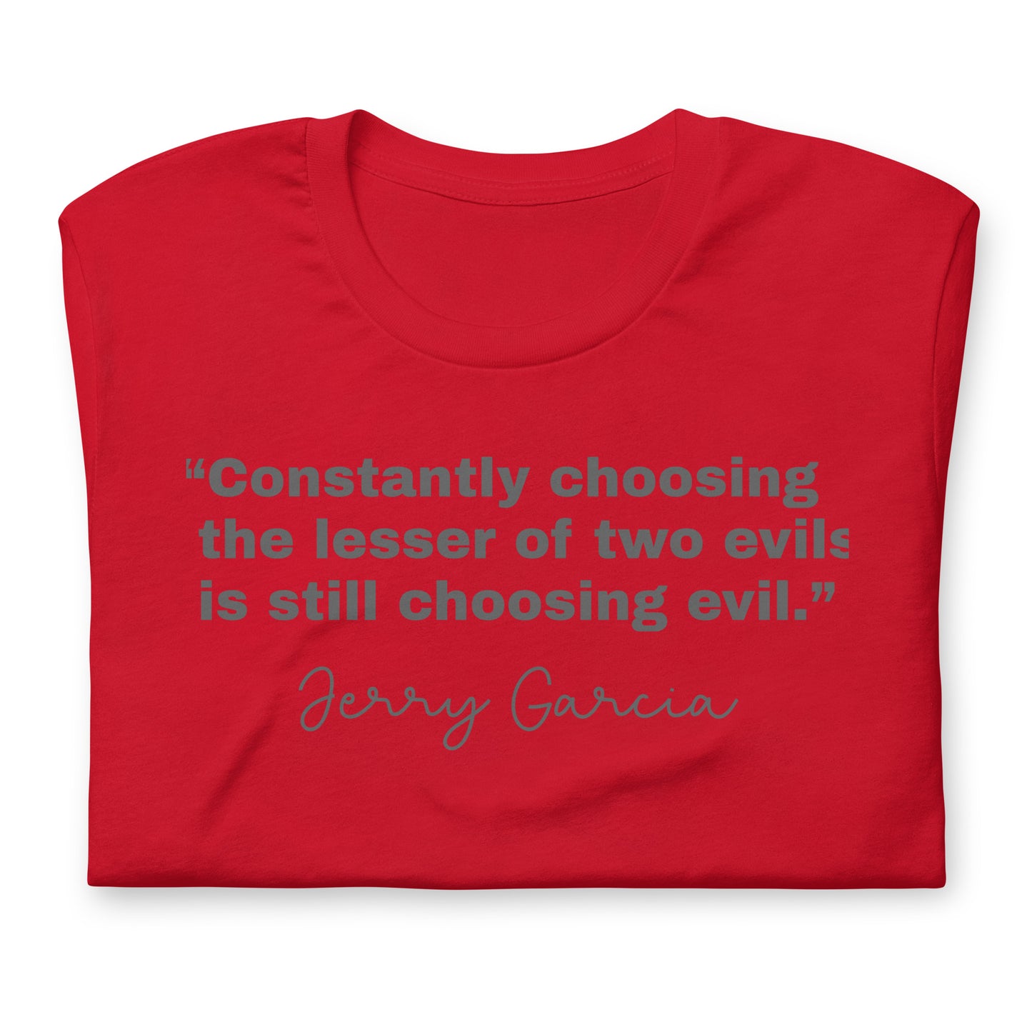 “Constantly choosing the lesser of two evils is still choosing evil.” Jerry Garcia - Cotton Tee Shirt