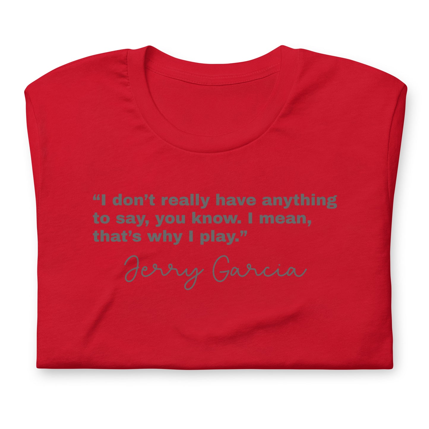 “I don’t really have anything to say, you know. I mean, that’s why I play.” Jerry Garcia - Cotton Tee Shirt