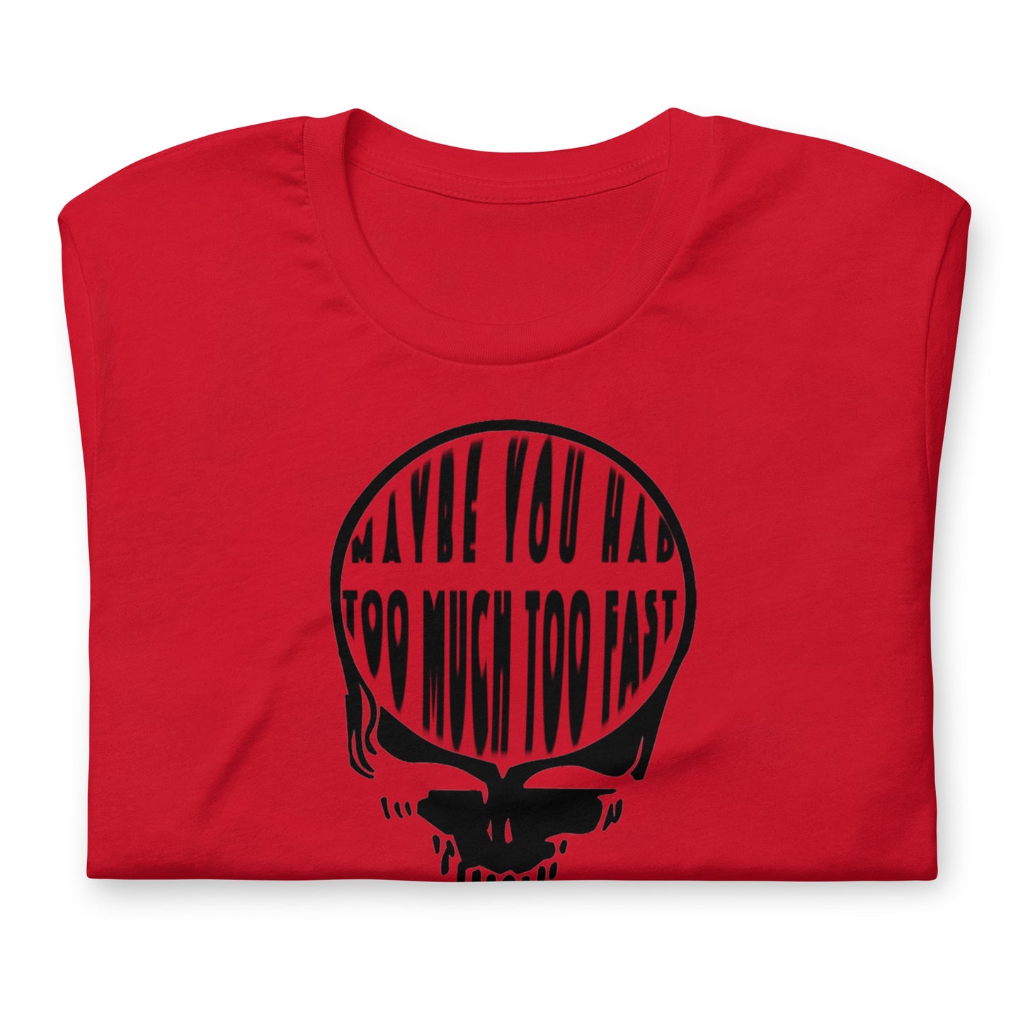 Maybe You Had Too Much Too Fast - Cotton Tee Shirt