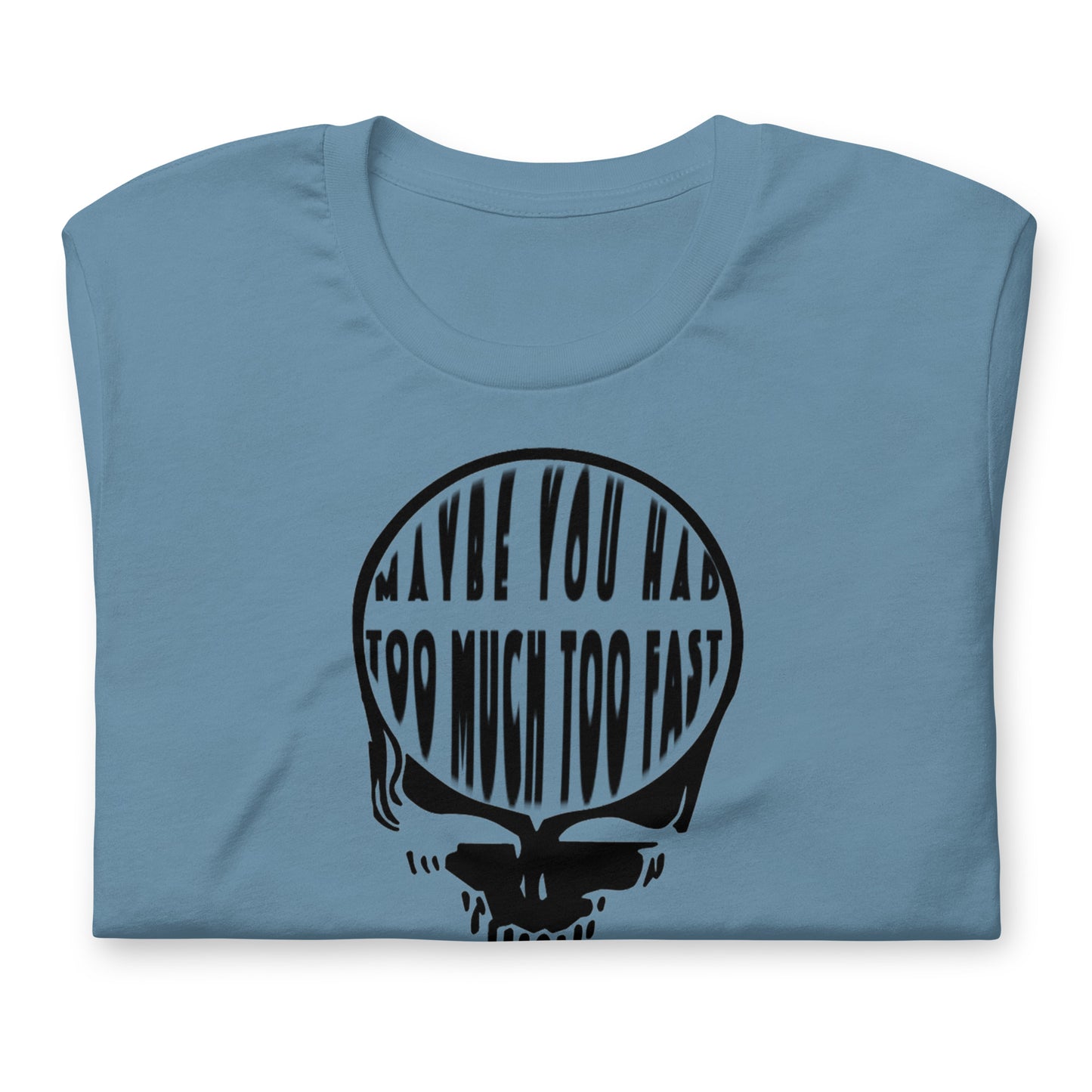 Maybe You Had Too Much Too Fast - Cotton Tee Shirt