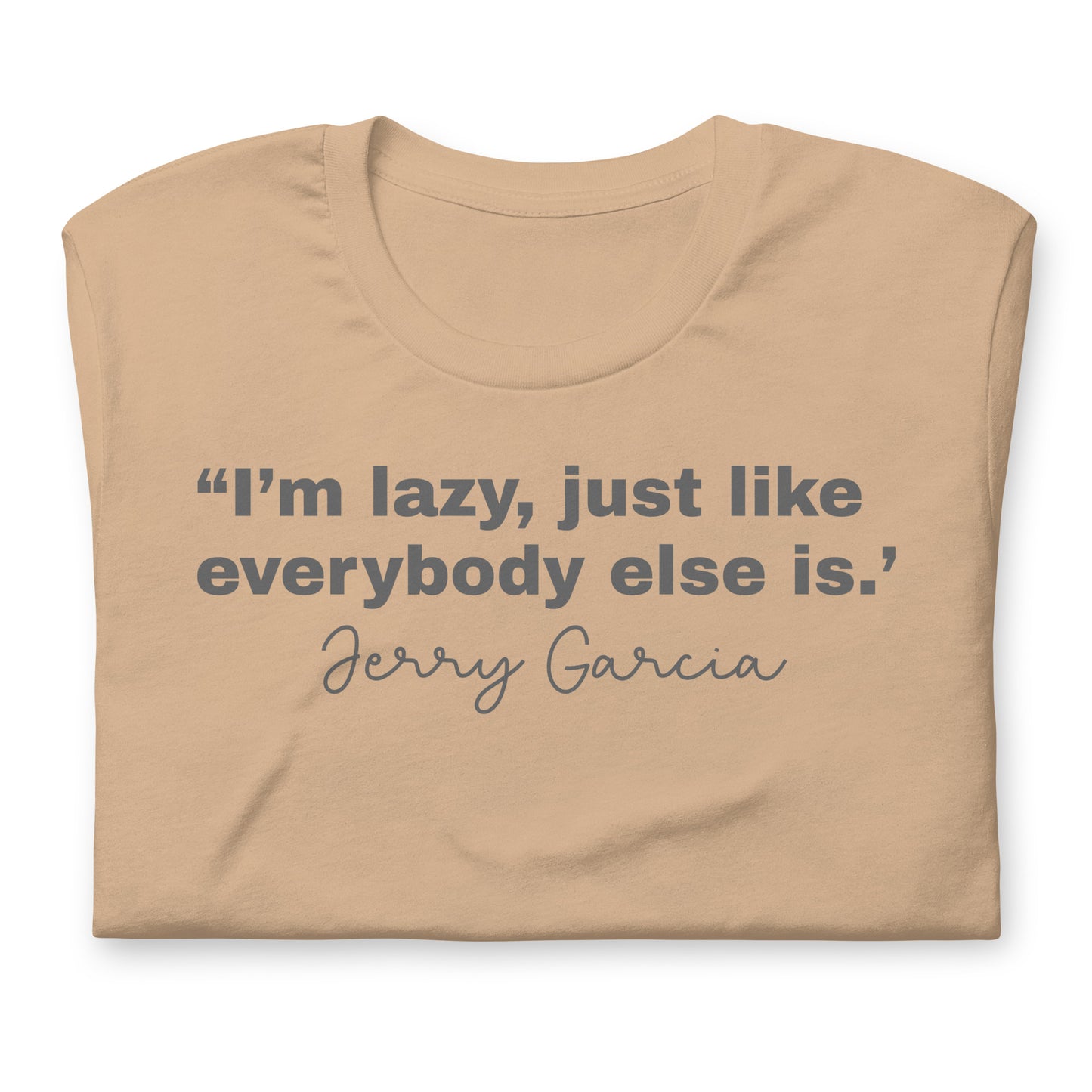 "I'm Lazy Just Like Everybody Else Is. " Jerry Garcia - Cotton Tee Shirt