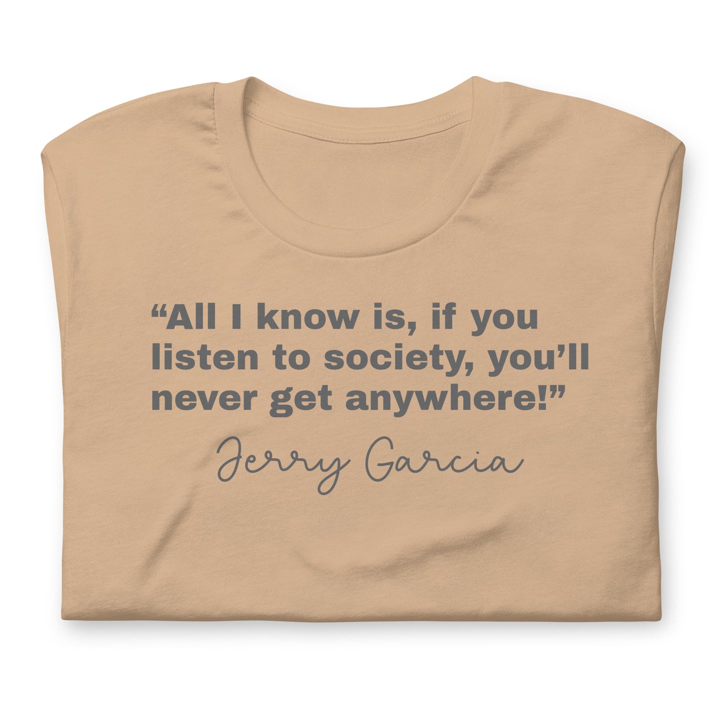 “All I know is, if you listen to society, you’ll never get anywhere!” Jerry Garcia - Cotton Tee Shirt