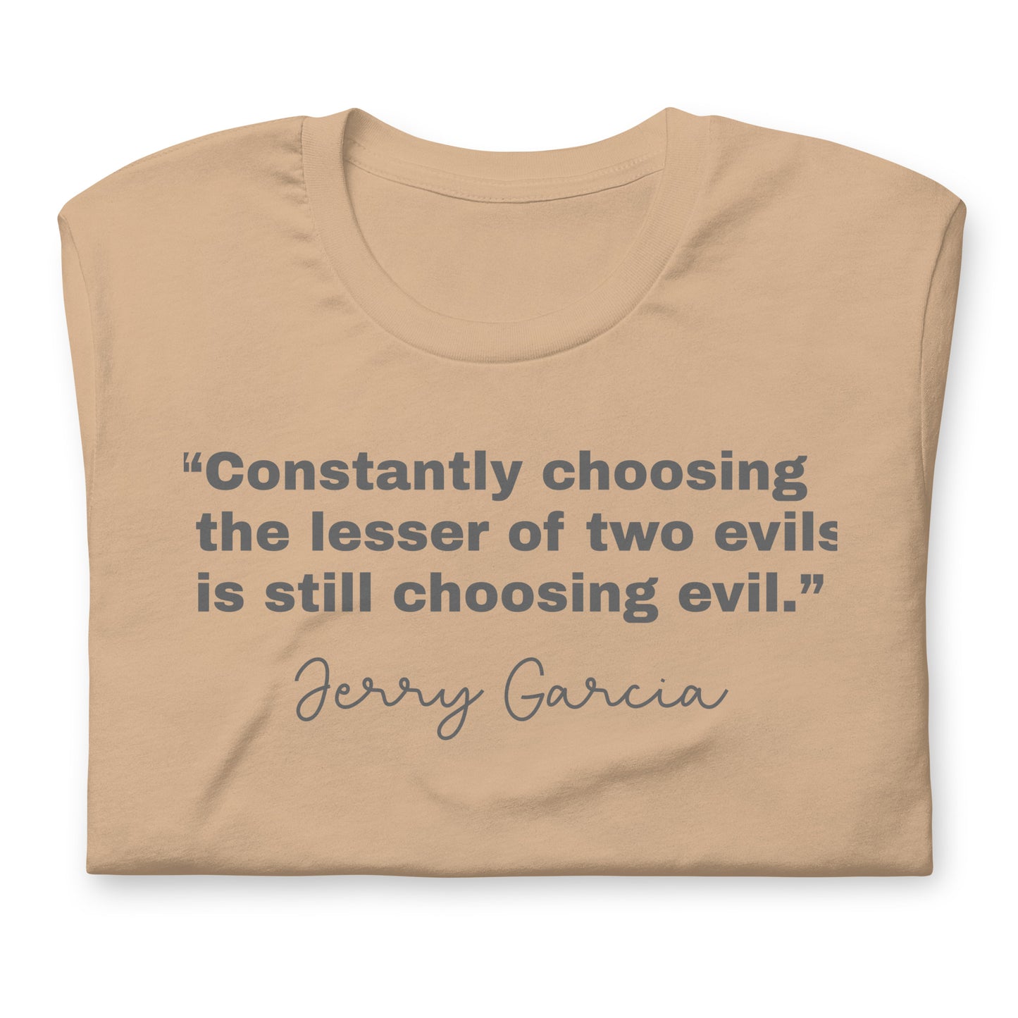 “Constantly choosing the lesser of two evils is still choosing evil.” Jerry Garcia - Cotton Tee Shirt