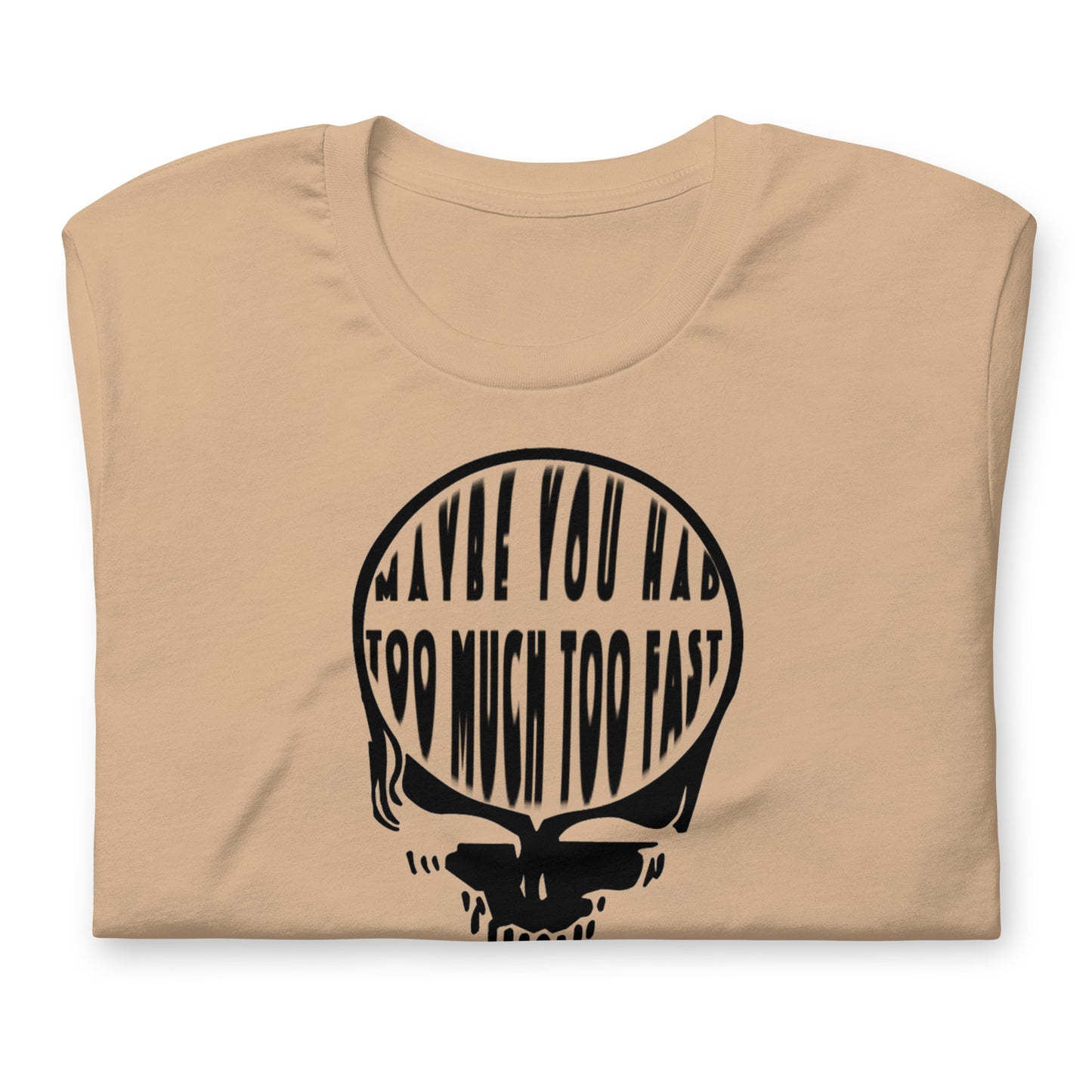 Maybe You Had Too Much Too Fast - Cotton Tee Shirt