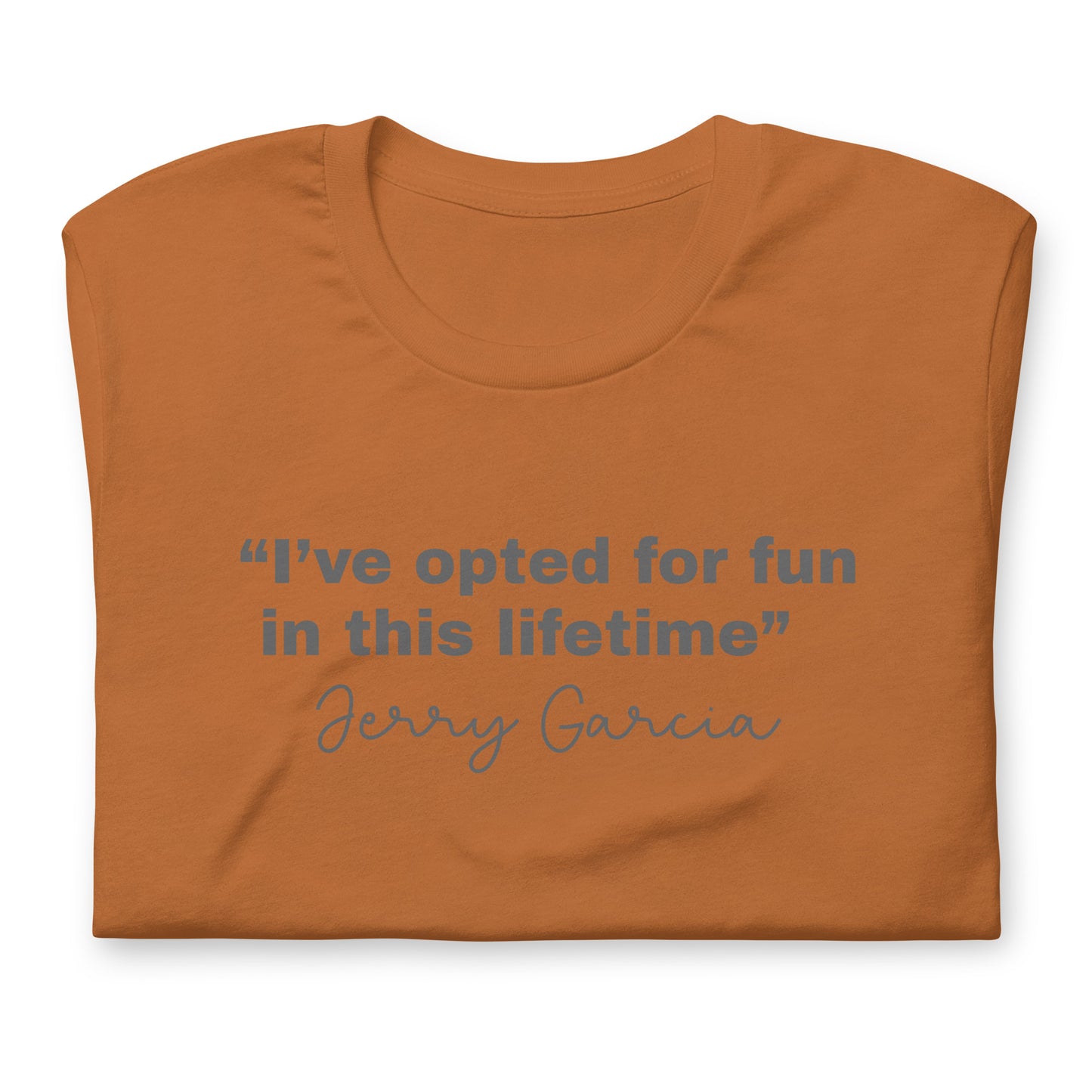 “I’ve opted for fun in this lifetime” Jerry Garcia - Cotton Tee Shirt