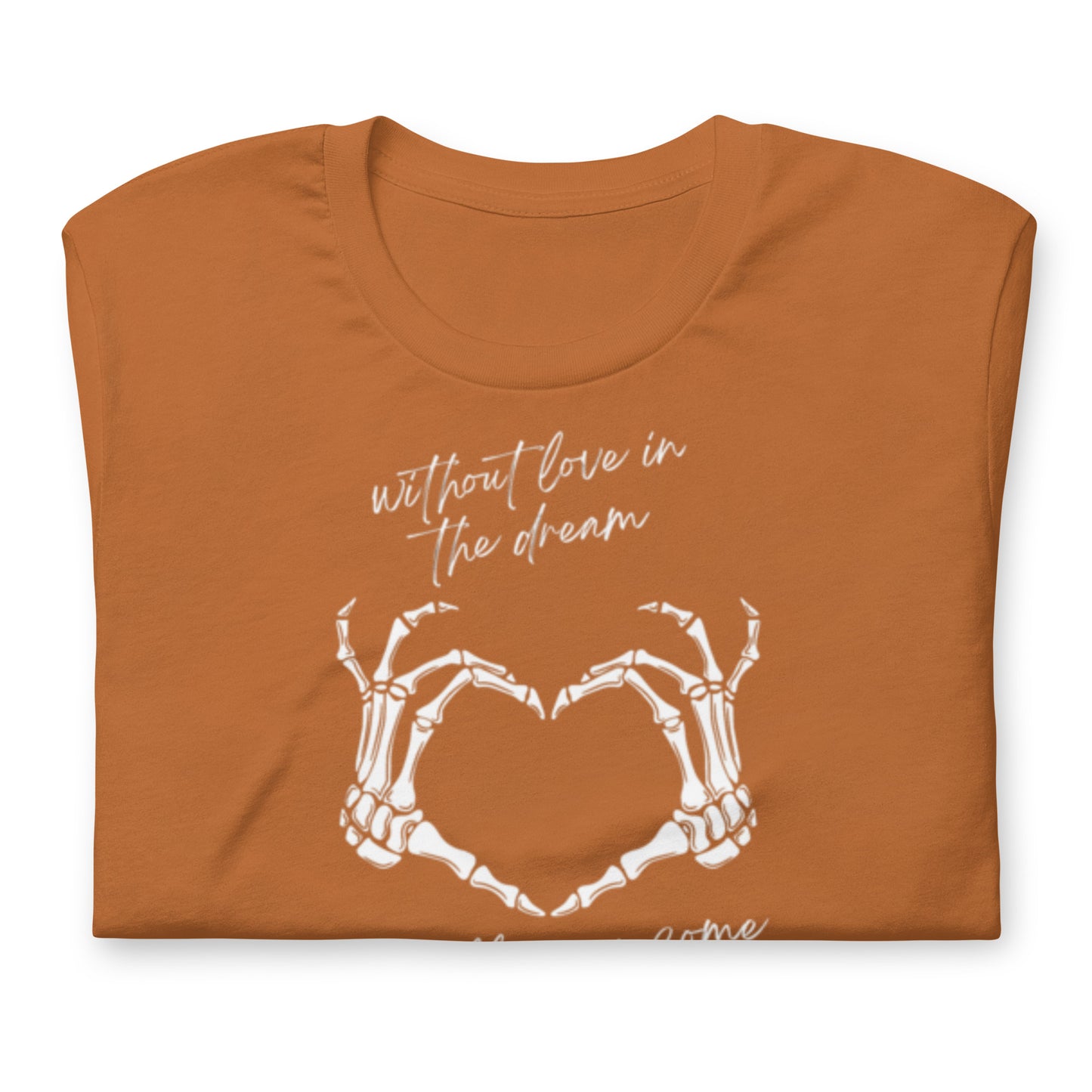 Without Love In The Dream It'll Never Come True - Cotton Tee Shirt