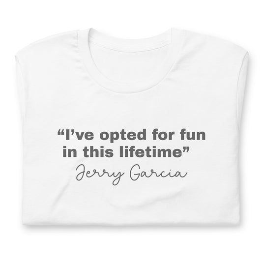 “I’ve opted for fun in this lifetime” Jerry Garcia - Cotton Tee Shirt