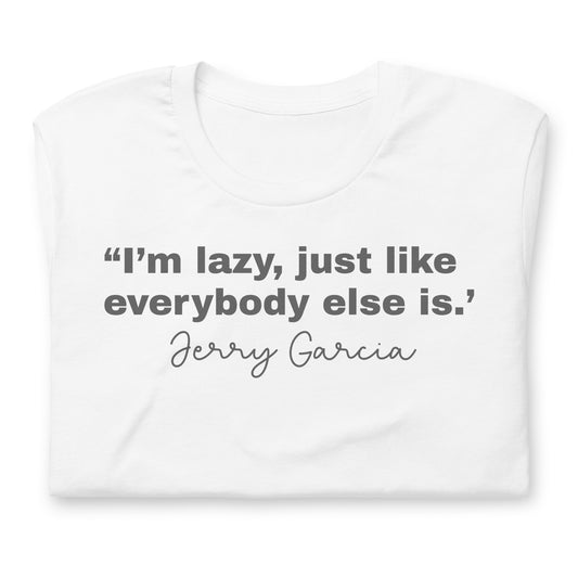 "I'm Lazy Just Like Everybody Else Is. " Jerry Garcia - Cotton Tee Shirt