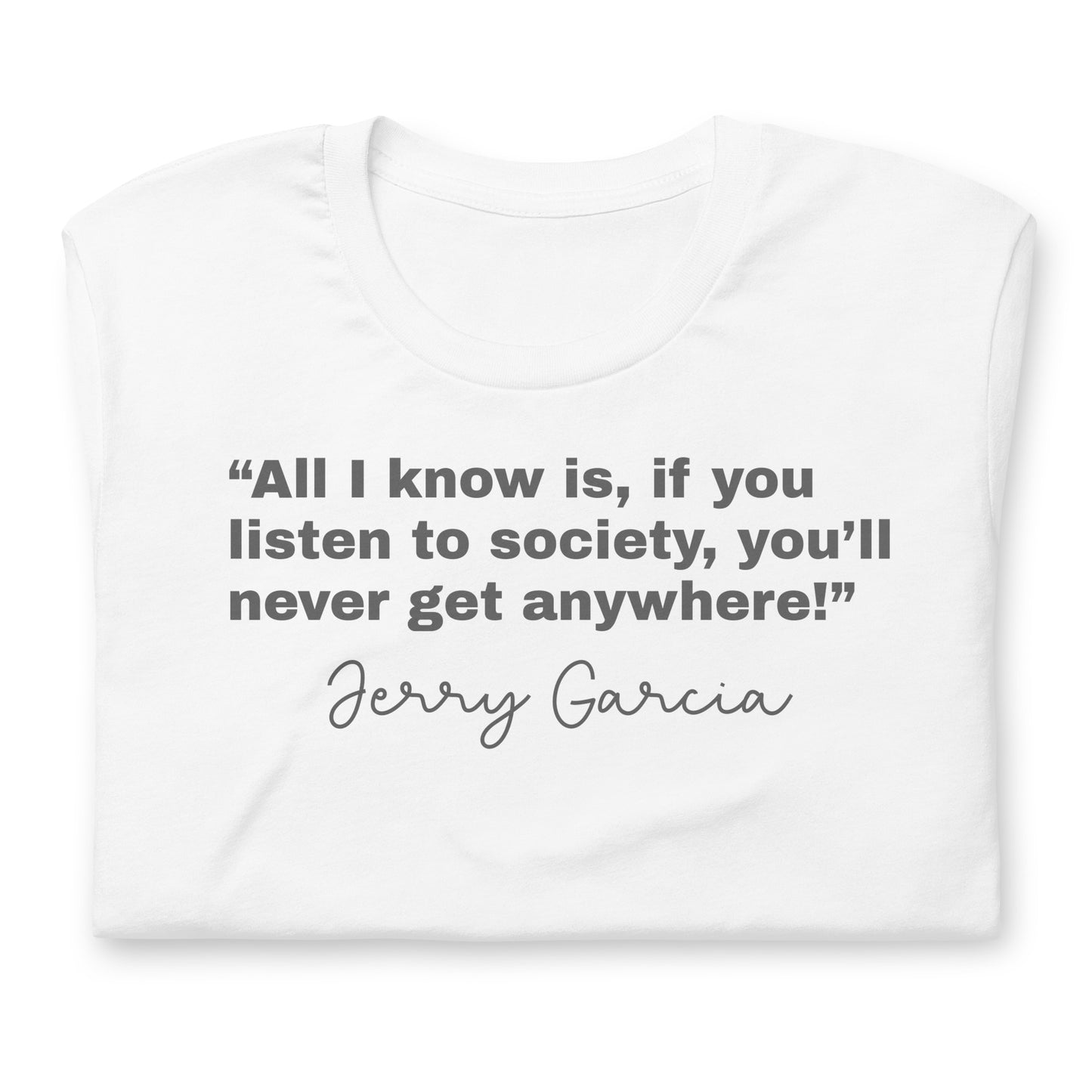 “All I know is, if you listen to society, you’ll never get anywhere!” Jerry Garcia - Cotton Tee Shirt