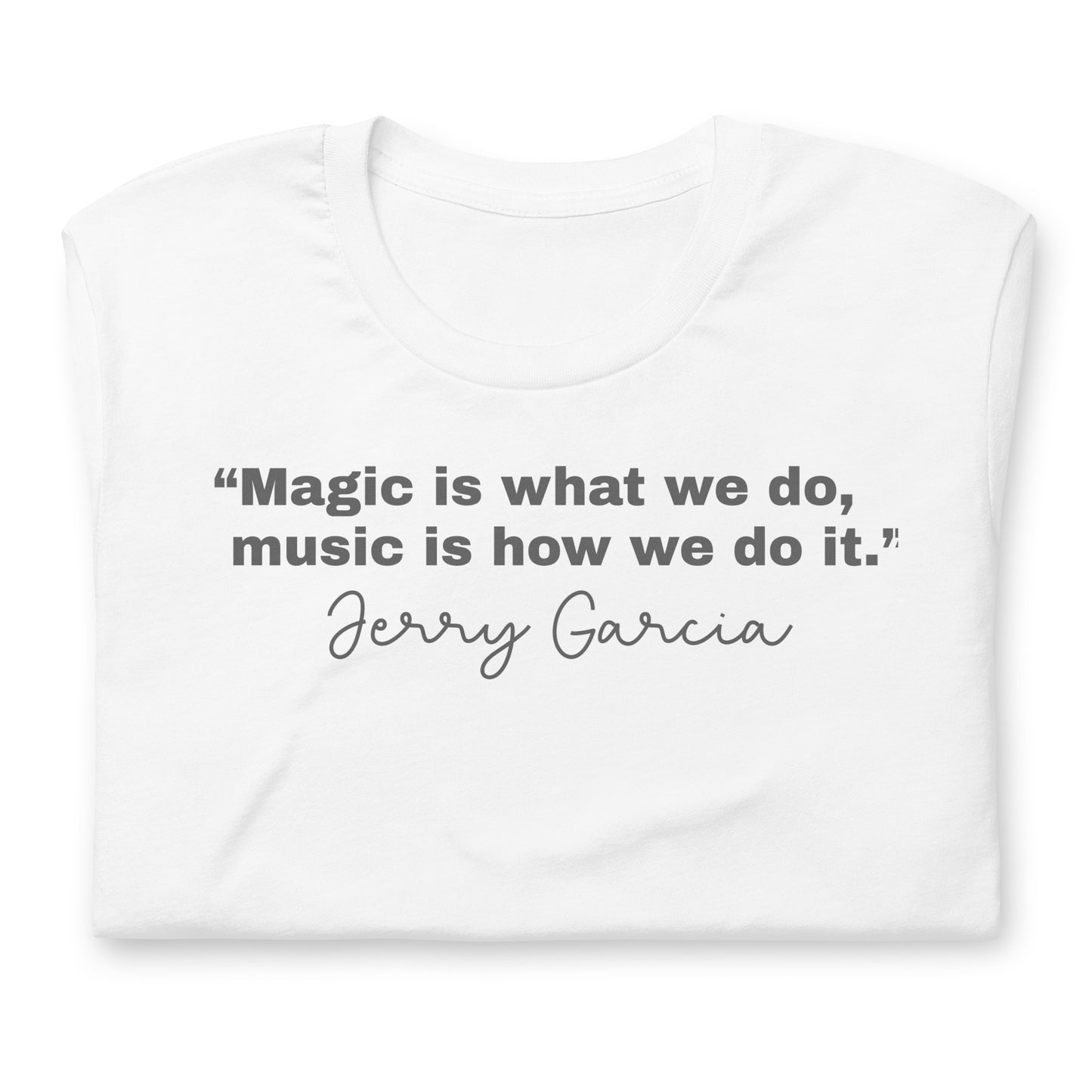 "Magic is what we do, music is how we do it." Jerry Garcia - Cotton Tee Shirt