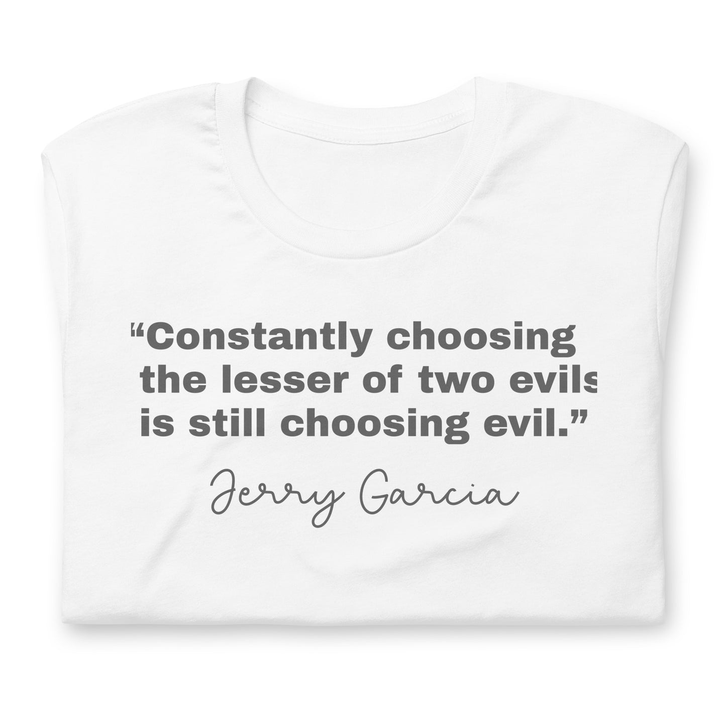 “Constantly choosing the lesser of two evils is still choosing evil.” Jerry Garcia - Cotton Tee Shirt